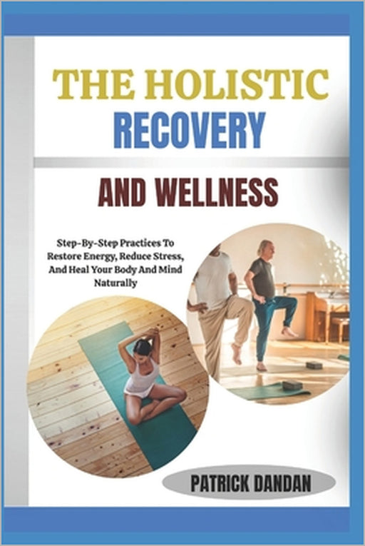 The Holistic Recovery and Wellness: Step-By-Step Practices To Restore Energy, Reduce Stress, And Heal Your Body And Mind Naturally by Patrick Dandan