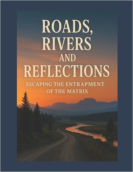 Roads, Rivers, and Reflections: Escaping the Entrapment of the Matrix by Shaun Fleck