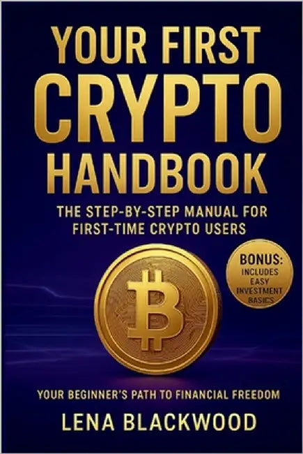 Your First Crypto Handbook: The Step-by-Step Manual for First-Time Crypto Users by Blackwood, Lena