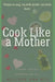 Cook Like a Mother by Melissa Ann Rye