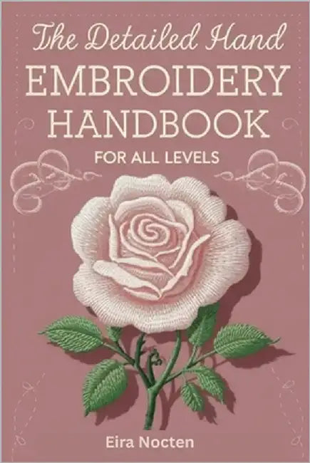 The Detailed Hand Embroidery Handbook for All Levels: 30 Popular Stitches with Step by Step Illustrations Practical Methods and Full Needle and Thread by Nocten, Eira