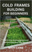 Cold Frames Building for Beginners: Extend Your Growing Season and Harvest Fresh Food Year-Round by Cane, Mich