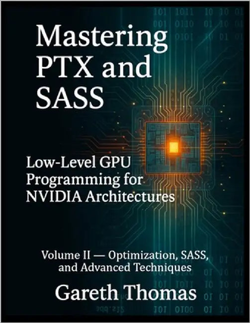 Mastering PTX and SASS: Volume II - Optimization, SASS, and Advanced Techniques by Thomas, Gareth