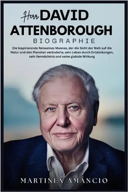 Herr. DAVID ATTENBOROUGH: Die inspirierende Reiseeines Mannes, der die Sicht der Welt auf die Natur und den Planeten veränderte sein Leben durch Entde by Amancio, Martinex