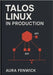 Talos Linux in Production: GITOPS, AUTOMATION, AND CLUSTER OPERATIONS: Manage immutable Kubernetes infrastructure at scale with declarative config and by Fenwick, Aura