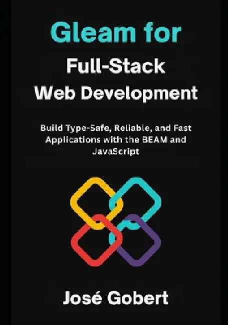 Gleam for full-stack web development: Build Type-Safe, Reliable, and Fast Applications with the BEAM and JavaScript by Jose Gobert