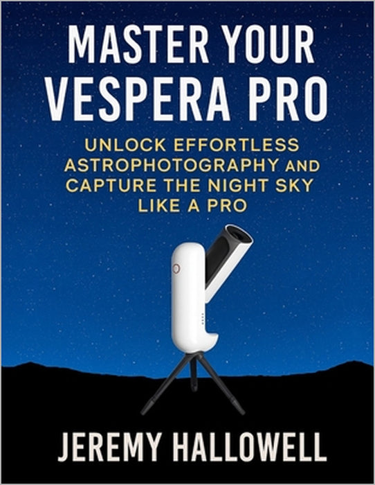 Master Your Vespera Pro: Unlock Effortless Astrophotography and Capture the Night Sky Like a Pro by Jeremy Hallowell