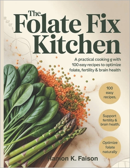 The Folate Fix Kitchen: A Practical Cooking Guide with 100 Easy Recipes to Optimize Folate, Fertility & Brain Health. by Ramon K. Faison