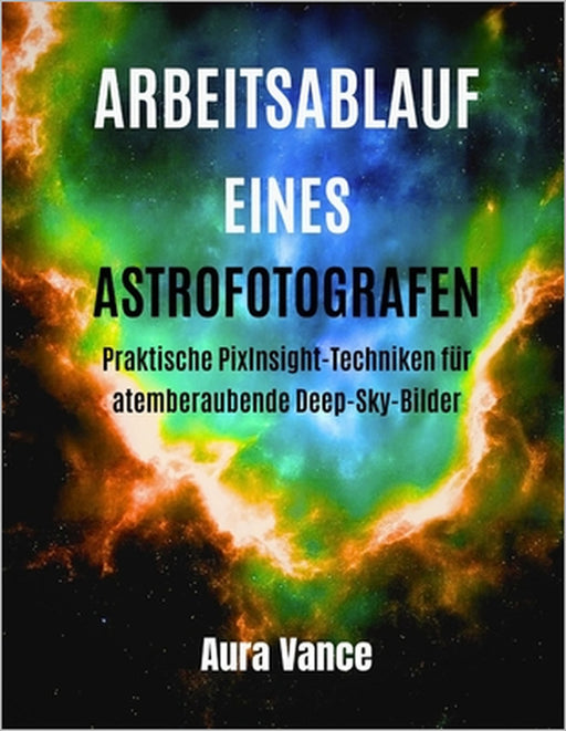 Arbeitsablauf eines Astrofotografen: Praktische PixInsight-Techniken für atemberaubende Deep-Sky-Bilder by Aura Vance