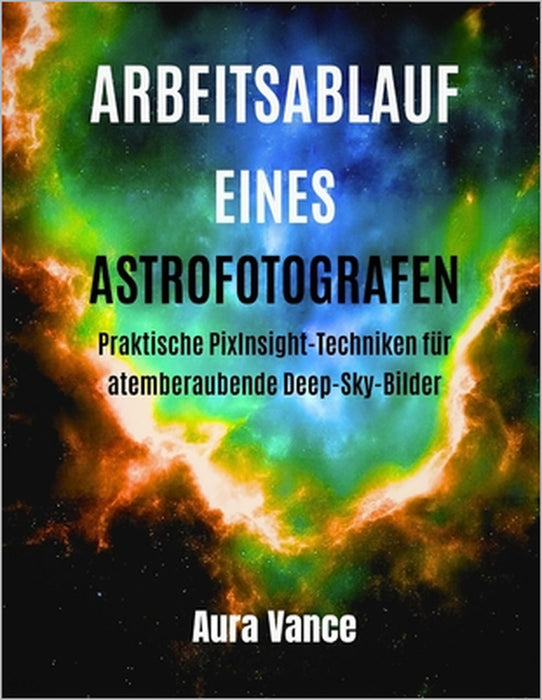 Arbeitsablauf eines Astrofotografen: Praktische PixInsight-Techniken für atemberaubende Deep-Sky-Bilder by Aura Vance