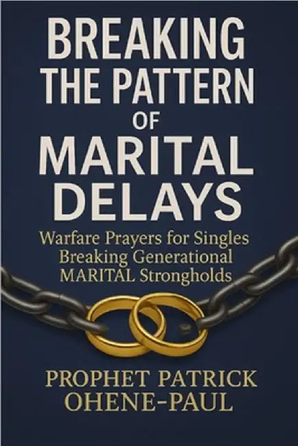 "Breaking the Pattern of Marital Delays": Warfare Prayers for Singles Breaking Generational Marital Strongholds by Ohene-Paul, Patrick