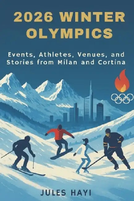 2026 Winter Olympics: Events, Athletes, Venues, and Stories from Milan and Cortina by Jules Hayi