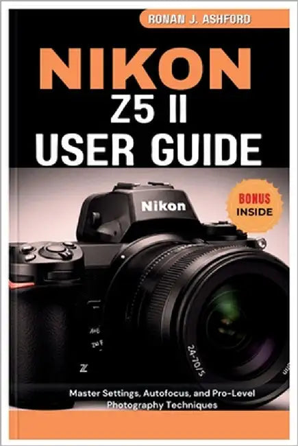 Nikon Z5 II User Guide: Master Settings, Autofocus, and Pro-Level Photography Techniques by Ashford, Ronan J.