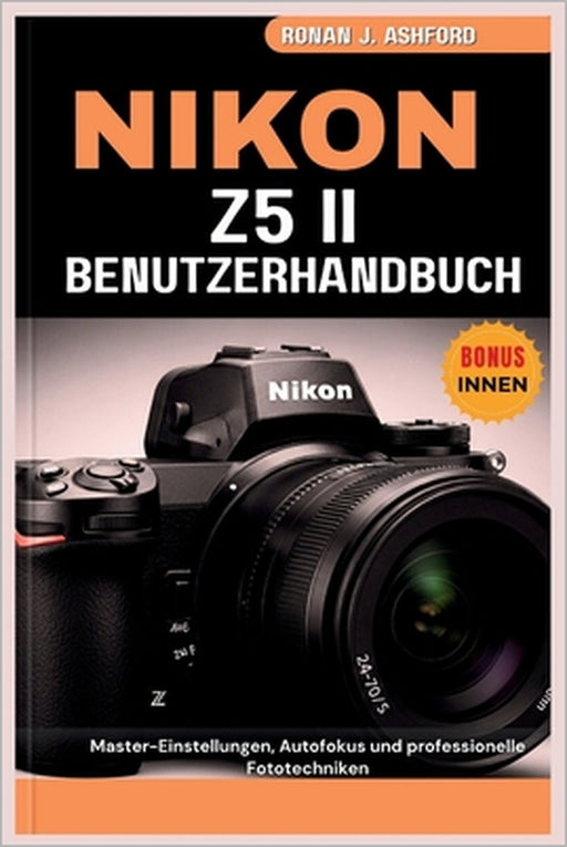 Nikon Z5 II Benutzerhandbuch: Master-Einstellungen, Autofokus und professionelle Fototechniken by Katrin Falkner, Matthias Engelhardt, Ronan J. Ashford