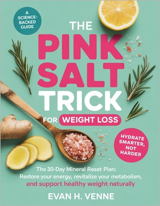 The Pink Salt Trick for Weight Loss: The 30-Day Mineral Reset Plan: Restore Your Energy, Revitalize Your Metabolism, and Support Healthy Weight Natura by Evan H. Venne
