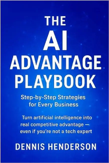 The AI Advantage Playbook: Step-by-Step Strategies for Every Business: Turn artificial intelligence into real competitive advantage - even if you're n by Henderson, Dennis