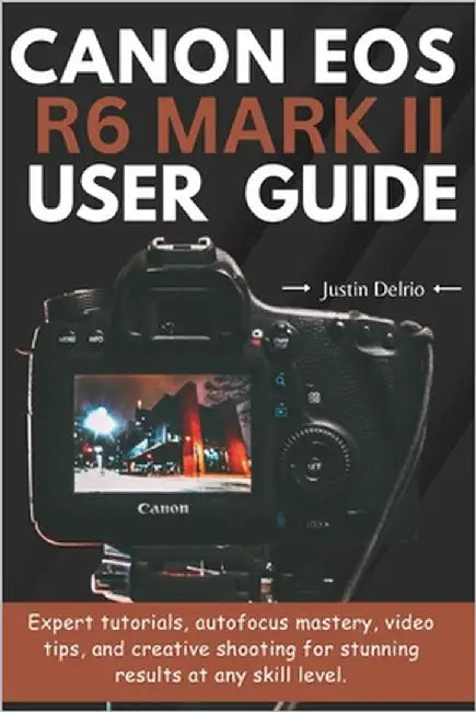 Canon EOS R6 Mark II User Guide: Expert tutorials, autofocus mastery, video tips, and creative shooting for stunning results at any skill level. by Delrio, Justin