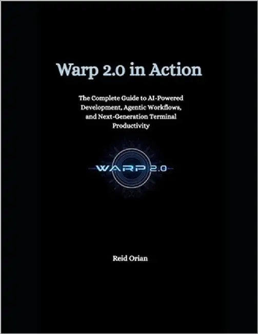 Warp 2.0 in Action: The Complete Guide to AI-Powered Development, Agentic workflows, and Next-Generation Terminal Productivity by Orian, Reid