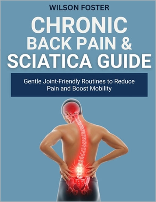 Chronic Back Pain & Sciatica Guide: Proven, Home Methods for Nerve Relief, Flexibility, and Postural Strength by Wilson Foster