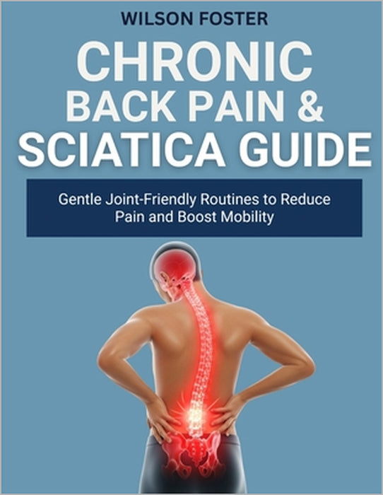 Chronic Back Pain & Sciatica Guide: Proven, Home Methods for Nerve Relief, Flexibility, and Postural Strength by Wilson Foster