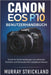 Canon EOS R10 Benutzerhandbuch: Schritt-für-Schritt-Anleitungen zum effizienten Einrichten und Verwenden Ihrer spiegellosen Kamera by Murray Strickland