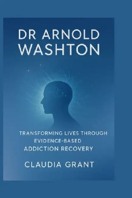 Dr Arnold Washton: Transforming Lives Through Evidence-Based Addiction Recovery by Claudia Grant