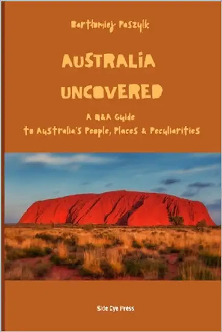 Australia Uncovered: A Q&A Guide to Australia's People, Places & Peculiarities by Paszylk, Bartlomiej