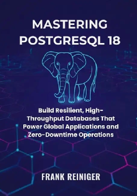 Mastering PostgreSQL 18 for Distributed Systems and Cloud Scaling: Build Resilient, High-Throughput Databases That Power Global Applications and Zero- by Frank Reiniger