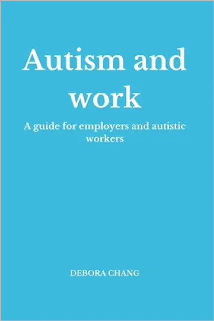 Autism and work: A practical guide for employers and autistic professionals by Chang, Debora