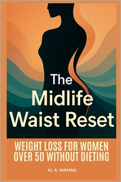 The Midlife Waist Reset: A step by step digital program that guides busy peri and postmenopausal women through an eight to twelve week plan using horm by M. A. Mamsa