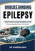 Understanding Epilepsy: A Comprehensive Guide to Recognizing Symptoms, Treatment Options, Prevention Techniques, Managing Seizures, and Improving Dail by Kareem Raul