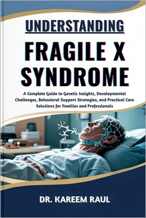 Understanding Fragile X Syndrome: A Complete Guide to Genetic Insights, Developmental Challenges, Behavioral Support Strategies, and Practical Care So by Kareem Raul