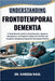Understanding Frontotemporal Dementia: A Comprehensive Guide to Early Detection, Symptom Management, and Cognitive Support for Families and Caregivers by Kareem Raul