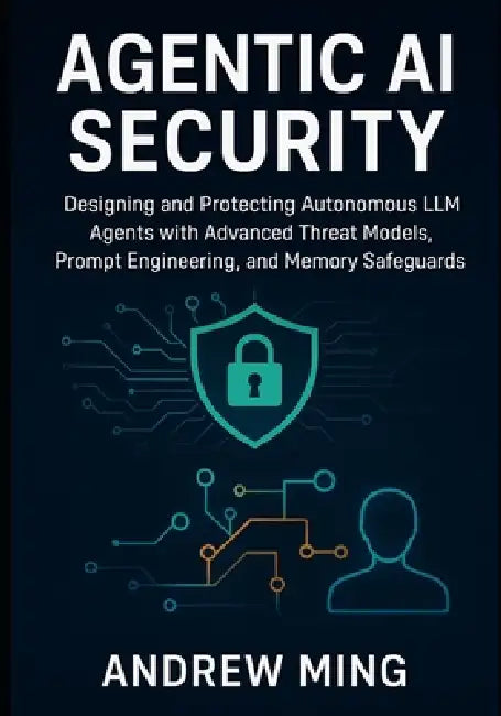 Agentic AI Security: Designing and Protecting Autonomous LLM Agents with Advanced Threat Models, Prompt Engineering, and Memory Safeguards by Andrew Ming