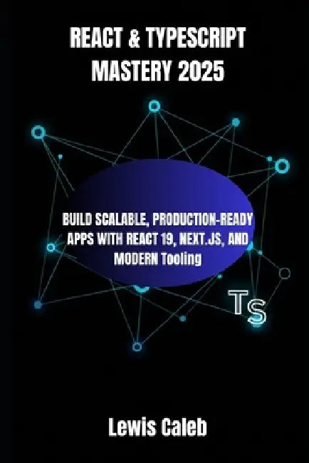 React & Typescript Mastery 2025: BUILD SCALABLE, PRODUCTION-READY APPS WITH REACT 19, NEXT.JS, AND MODERN Tooling by Lewis Caleb