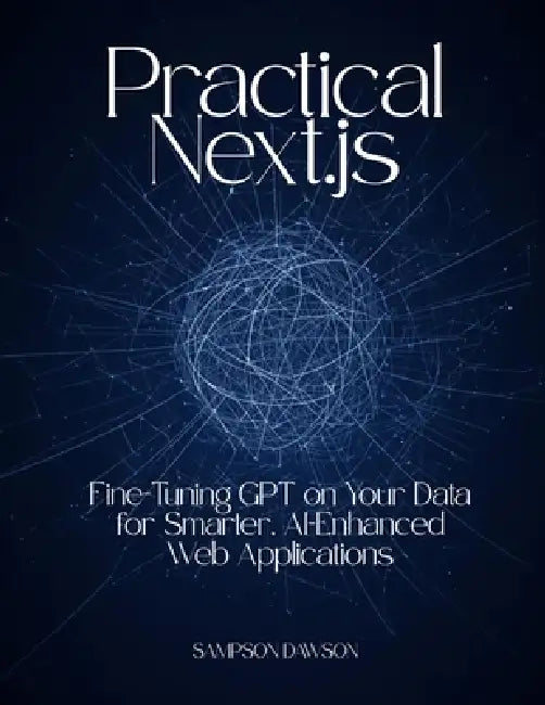 Practical Next.js: Fine-Tuning GPT on Your Data for Smarter, AI-Enhanced Web Applications by Sampson Dawson