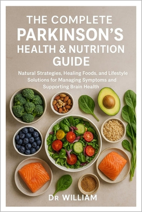 The Complete Parkinson's Health & Nutrition Guide: Natural Strategies, Healing Foods, and Lifestyle Solutions for Managing Symptoms and Supporting Bra by William