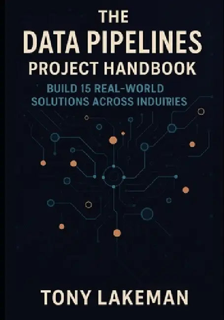 The Data Pipelines Project Handbook: Build 15 Real-World Solutions Across Industries by Tony Lakeman