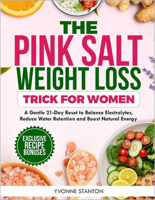 The Pink Salt Weight Loss Trick for Women: A Gentle 21-Day Reset to Balance Electrolytes, Reduce Water Retention, and Boost Natural Energy by Yvonne Stanton