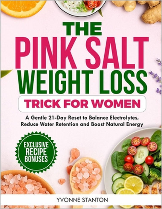 The Pink Salt Weight Loss Trick for Women: A Gentle 21-Day Reset to Balance Electrolytes, Reduce Water Retention, and Boost Natural Energy by Yvonne Stanton