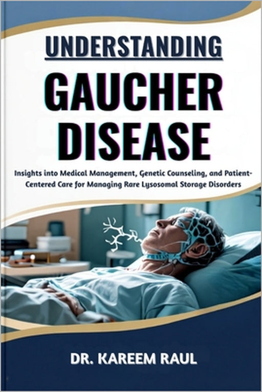 Understanding Gaucher Disease: Insights into Medical Management, Genetic Counseling, and Patient-Centered Care for Managing Rare Lysosomal Storage Dis by Kareem Raul