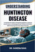 Understanding Huntington Disease: A Comprehensive Guide to Recognizing Symptoms, Exploring Genetic Causes, and Managing Care for Patients and Families by Kareem Raul