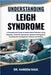 Understanding Leigh Syndrome: A Comprehensive Guide to Mitochondrial Disorders, Early Diagnosis, Treatment Approaches, Symptom Management, and Daily C by Kareem Raul