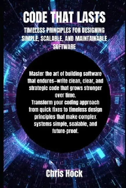 Code That Lasts: Timeless Principles for Designing Simple, Scalable, and Maintainable Software by Chris Hock