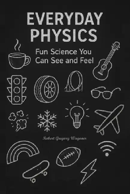 Everyday Physics: Fun Science You Can See and Feel by Robert Gregory Wagoner