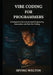 Vibe Coding for Programmers: A Complete Guide to AI-Assisted Engineering, Automation, and Next-Gen Coding by Irving Welton