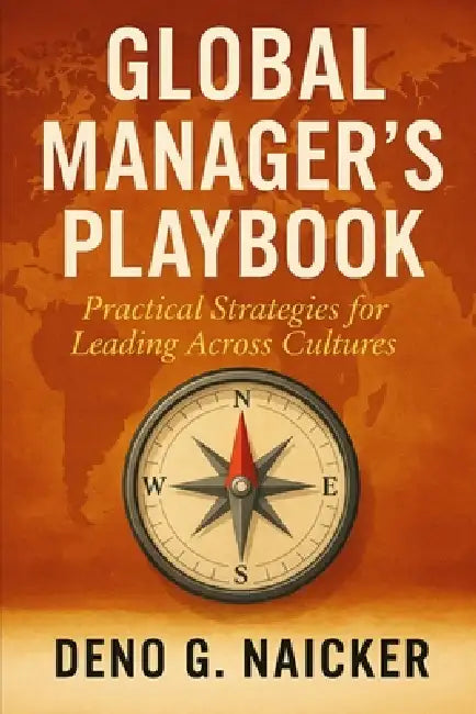 Global Manager's Playbook: Practical Strategies For Leading Across Cultures by Deno G. Naicker