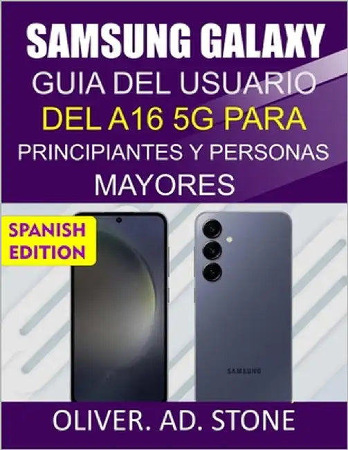Samsung Galaxy Guía del Usuario del A16 5g Para Principiantes Y Personas Mayores: Instrucciones paso a paso para liberar todo el potencial de tu teléf by Stone, Oliver Ad
