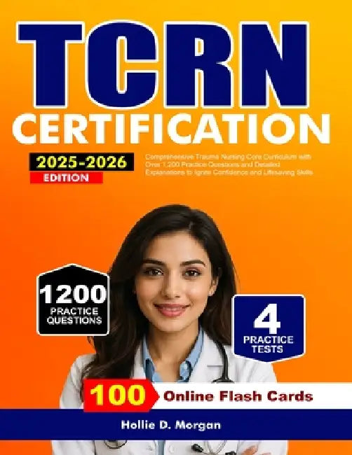 TCRN Certification 2025-2026: Comprehensive Trauma Nursing Core Curriculum with Over 1,200 Practice Questions and Detailed Explanations to Ignite Conf by Hollie D. Morgan