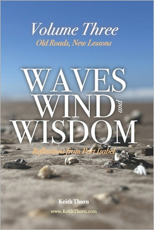 Waves, Wind, and Wisdom: Volume Three - Old Roads, New Lessons: Reflections on Belonging, Letting Go, and Coming Home to Yourself by Keith Thorn